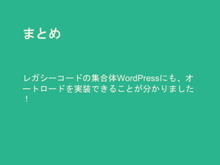 まとめ
レガシーコードの集合体WordPressにも、オ
ートロードを実装できることが分かりました
！
 