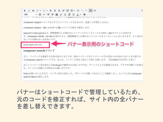 バナーはショートコードで管理しているため、
元のコードを修正すれば、サイト内の全バナー
を差し替えできます。
 