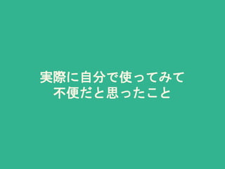 実際に自分で使ってみて
不便だと思ったこと
 