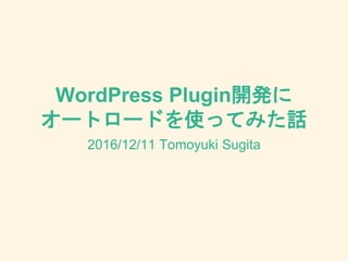 WordPress Plugin開発に
オートロードを使ってみた話
2016/12/11 Tomoyuki Sugita
 