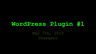WordPress Plugin #1
May 7th, 2015
Changwoo
 