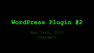WordPress Plugin #2
May 14th, 2015
Changwoo
 