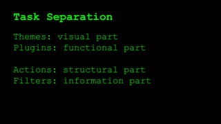 Task Separation
Themes: visual part
Plugins: functional part
Actions: structural part
Filters: information part
 