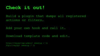 Check it out!
Build a plugin that dumps all registered
actions or filters.
Add your own hook and call it.
Download template code and edit.
http://<myip>/wp-admin/ (meetup / 1)
ftp://<myip> (meetup / 1)
 