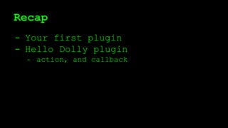 Recap
- Your first plugin
- Hello Dolly plugin
- action, and callback
 