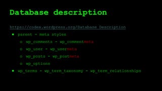 Database description
https://codex.wordpress.org/Database_Description
● parent - meta styles
o wp_comments - wp_commentmeta
o wp_user - wp_usermeta
o wp_posts - wp_postmeta
o wp_options
● wp_terms - wp_term_taxonomy - wp_term_relationships
 