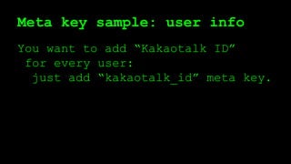 Meta key sample: user info
You want to add “Kakaotalk ID”
for every user:
just add “kakaotalk_id” meta key.
 