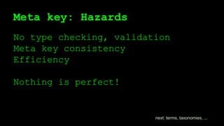 Meta key: Hazards
No type checking, validation
Meta key consistency
Efficiency
Nothing is perfect!
next: terms, taxonomies, ...
 