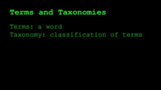 Terms and Taxonomies
Terms: a word
Taxonomy: classification of terms
 