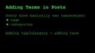 Adding Terms in Posts
Posts have basically two taxonomies:
● tags
● categories
Adding tag/category = adding term
 
