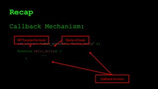 Recap
Callback Mechanism:
add_action( ‘admin_notices’, ‘hello_dolly’ );
function hello_dolly() {
...
}
Name of hook
Callback function
WP function for hook
 