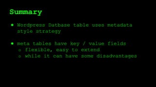 Summary
● Wordpress Datbase table uses metadata
style strategy
● meta tables have key / value fields
o flexible, easy to extend
o while it can have some disadvantages
 