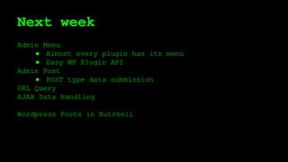 Next week
Admin Menu
● Almost every plugin has its menu
● Easy WP Plugin API
Admin Post
● POST type data submission
URL Query
AJAX Data handling
Wordpress Posts in Nutshell
 