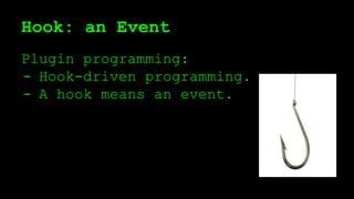 Hook: an Event
Plugin programming:
- Hook-driven programming.
- A hook means an event.
 
