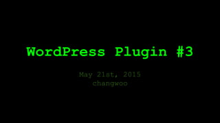 WordPress Plugin #3
May 21st, 2015
changwoo
 