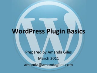 WordPress Plugin Basics Prepared by Amanda Giles March 2011 [email_address] 