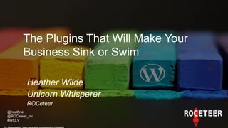 The Plugins That Will Make Your
Business Sink or Swim
Heather Wilde
Unicorn Whisperer
ROCeteer
cc: mkhmarketing - https://www.flickr.com/photos/93212162@N08
@heathriel
@ROCeteer_inc
#WCLV
 
