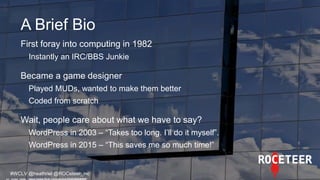 A Brief Bio
First foray into computing in 1982
Instantly an IRC/BBS Junkie
Became a game designer
Played MUDs, wanted to m...