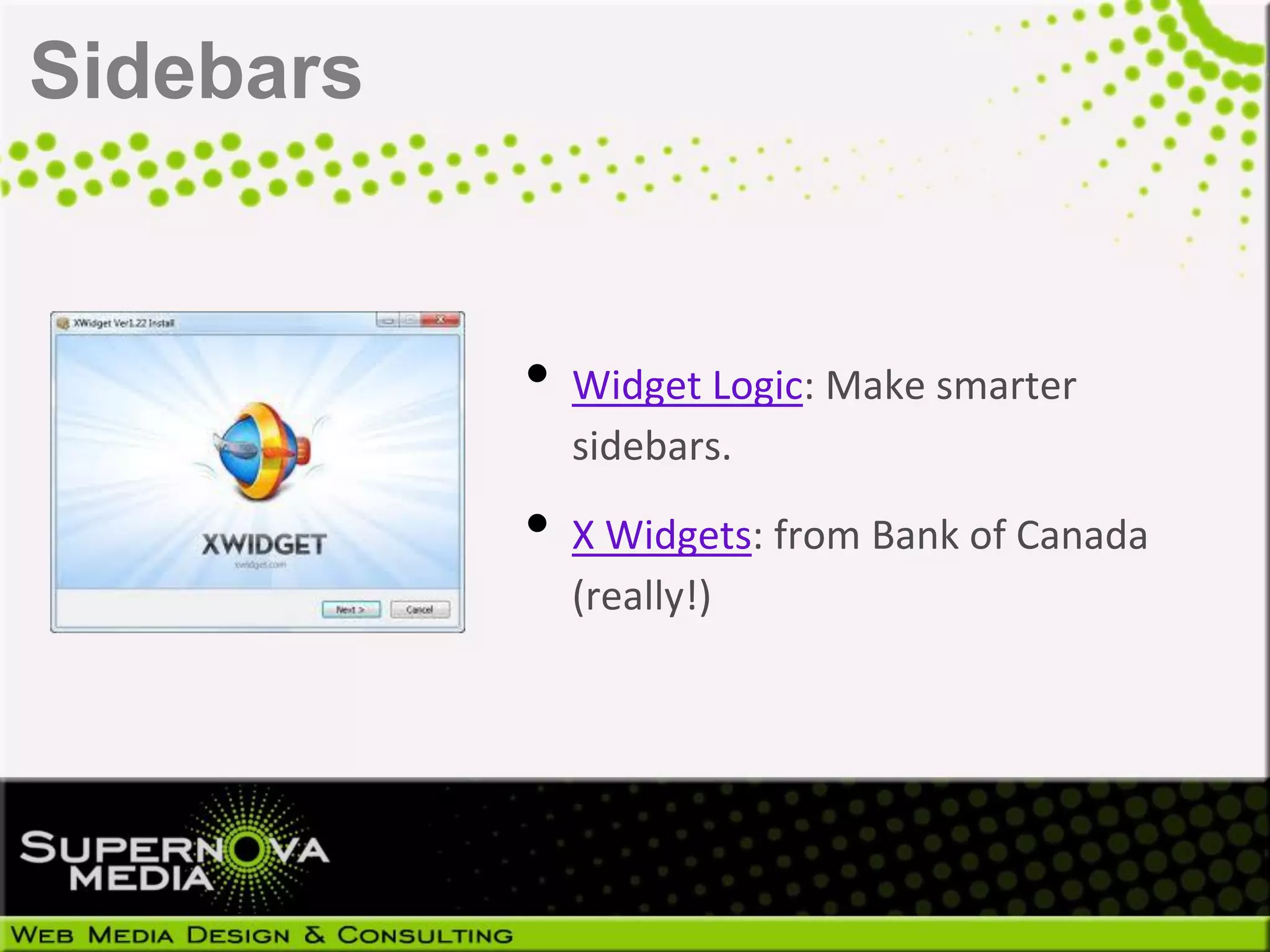 Sidebars


           • Widget Logic: Make smarter
             sidebars.

           • X Widgets: from Bank of Canada
             (really!)
 
