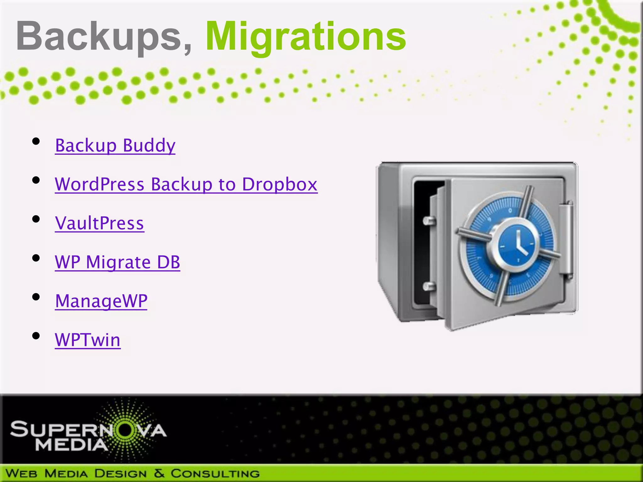 Backups, Migrations

•   Backup Buddy

•   WordPress Backup to Dropbox

•   VaultPress

•   WP Migrate DB

•   ManageWP

•   WPTwin
 