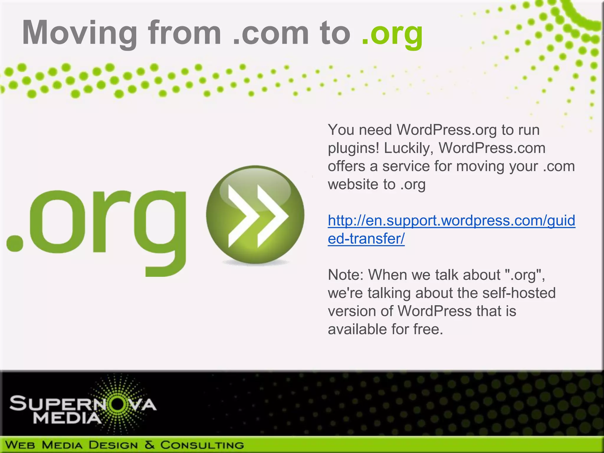 Moving from .com to .org

                  You need WordPress.org to run
                  plugins! Luckily, WordPress.com
                  offers a service for moving your .com
                  website to .org

                  http://en.support.wordpress.com/guid
                  ed-transfer/

                  Note: When we talk about ".org",
                  we're talking about the self-hosted
                  version of WordPress that is
                  available for free.
 