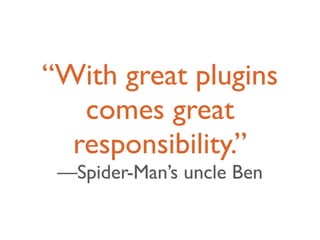 “With great plugins
   comes great
  responsibility.”
 —Spider-Man’s uncle Ben
 