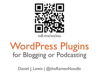 ndl.mx/wclou

WordPress Plugins
for Blogging or Podcasting
 Daniel J. Lewis | @theRamenNoodle
 