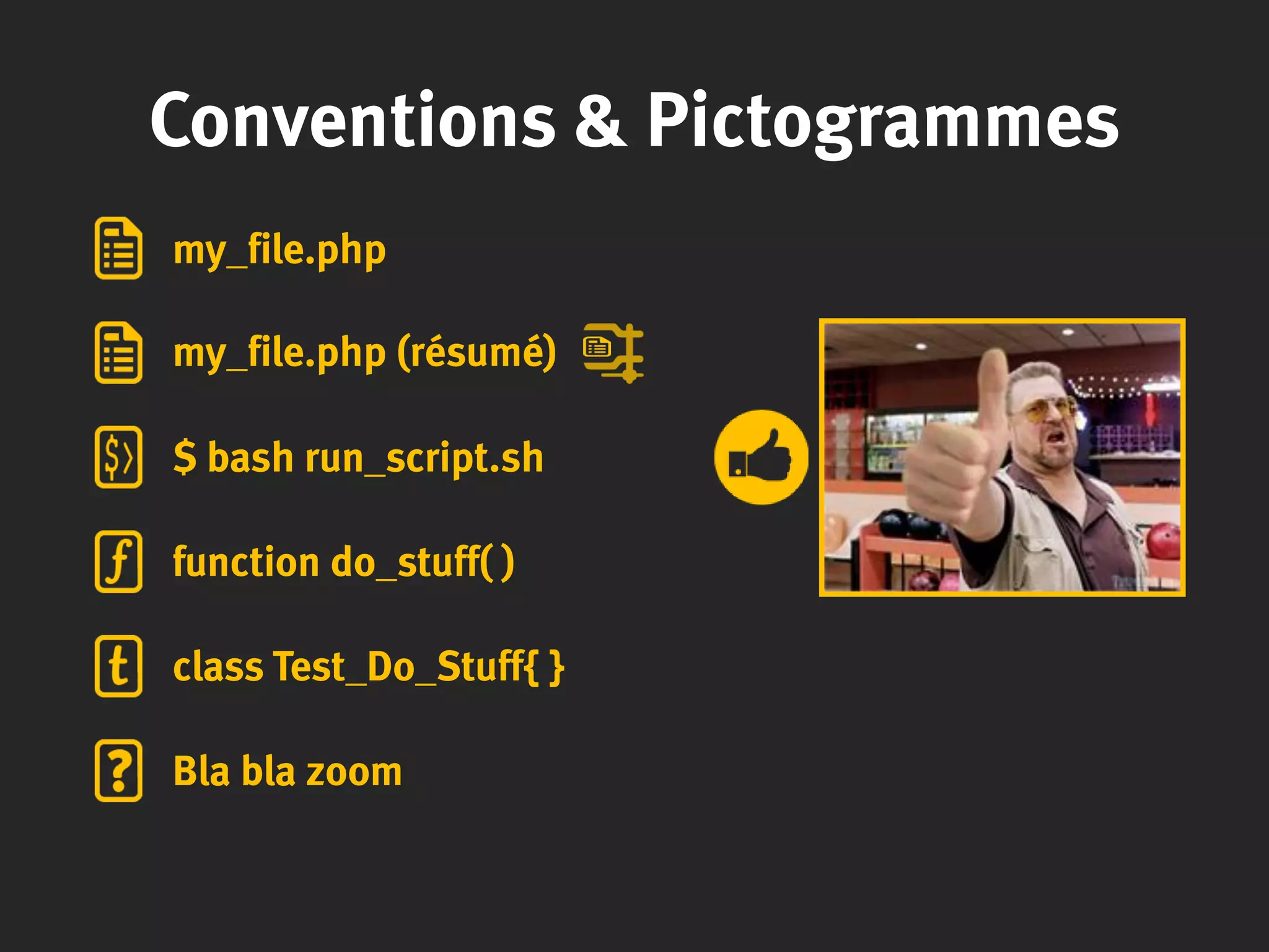 Conventions & Pictogrammes
my_file.php
my_file.php (résumé)
$ bash run_script.sh
function do_stuff( )
class Test_Do_Stuff{ }
Bla bla zoom
 