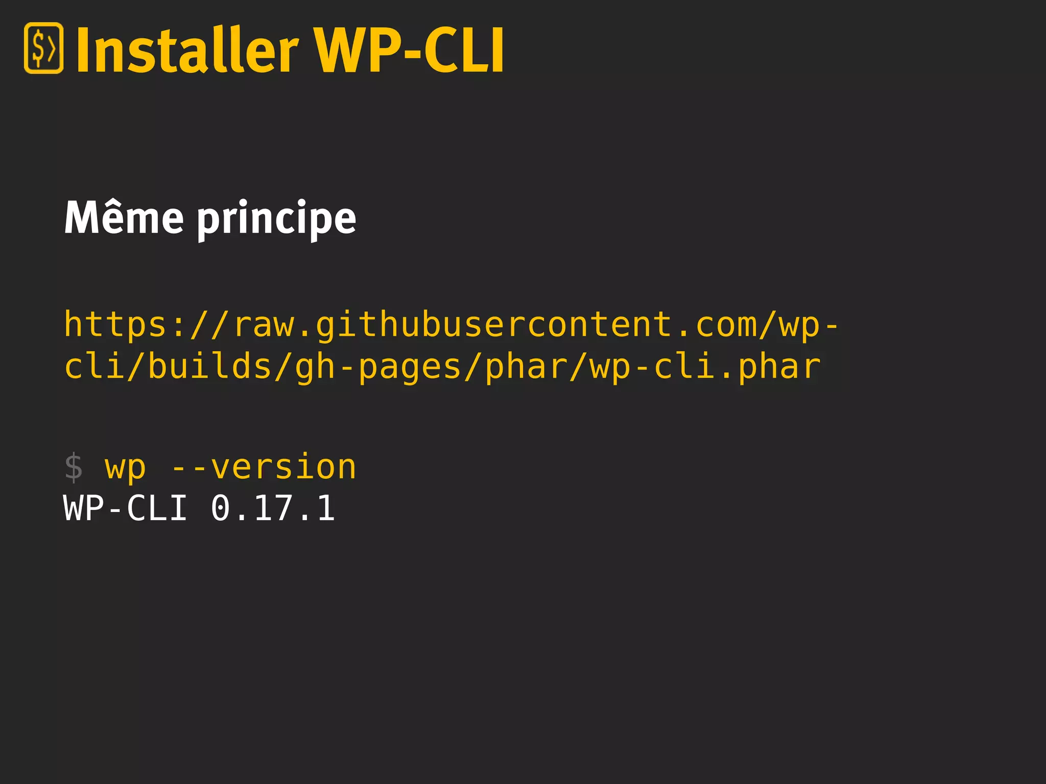 Même principe
https://raw.githubusercontent.com/wp-
cli/builds/gh-pages/phar/wp-cli.phar
$ wp --version
WP-CLI 0.17.1
Installer WP-CLI
 