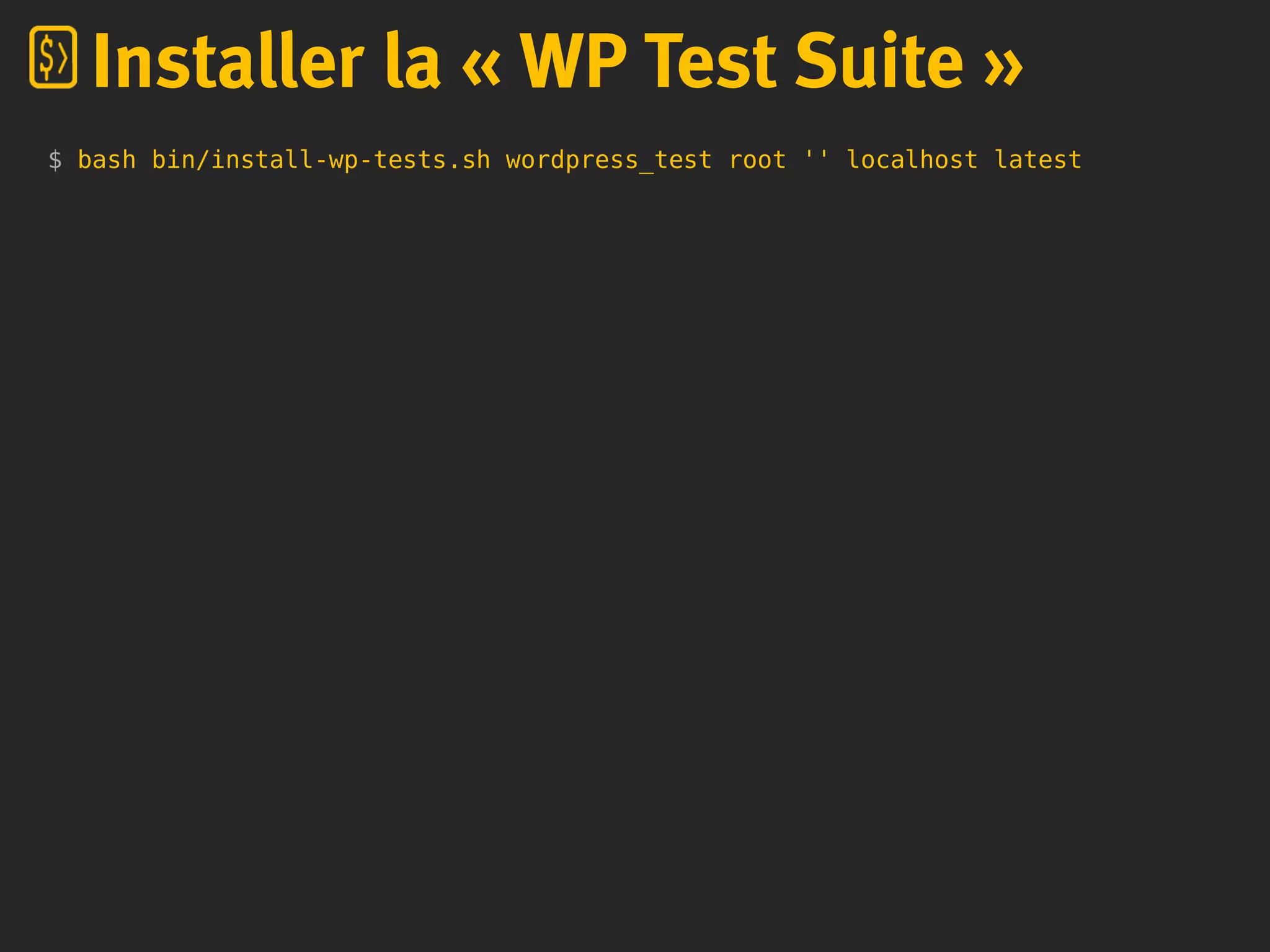 $ bash bin/install-wp-tests.sh wordpress_test root '' localhost latest
Installer la « WP Test Suite »
 