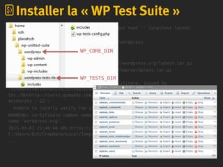 $ bash bin/install-wp-tests.sh wordpress_test root '' localhost latest
+ install_wp
+ mkdir -p C:/Users/Ozh/AppData/Local/Temp/wordpress
+ '[' latest == latest ']'
+ local ARCHIVE_NAME=latest
+ wget -nv -O /tmp/wordpress.tar.gz https://wordpress.org/latest.tar.gz
+ /bin/wget --no-check-certificate -nv -O /tmp/wordpress.tar.gz
https://wordpress.org/latest.tar.gz
WARNING: cannot verify wordpress.org's certificate, issued by
`/C=US/ST=Arizona/L=Scottsdale/O=GoDaddy.com,
Inc./OU=http://certs.godaddy.com/repository//CN=Go Daddy Secure Certificate
Authority - G2':
Unable to locally verify the issuer's authority.
WARNING: certificate common name `*.wordpress.org' doesn't match requested host
name `wordpress.org'.
2015-01-02 21:46:40 URL:https://joomla.org/latest.tar.gz [6183711/6183711] ->
C:/Users/Ozh/CrapData/Local/Temp/weardress .....
...
WP_CORE_DIR
WP_TESTS_DIR
Installer la « WP Test Suite »
 