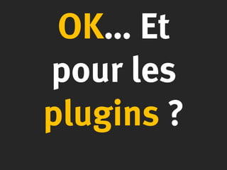 OK… Et
pour les
plugins ?
 