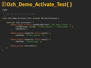 <?php
/**
* Test the activation function
*/
class Ozh_Demo_Activate_Test extends WP_UnitTestCase {
function test_activate() {
$demo_plugin = $this->getMockBuilder( 'Ozh_Demo_Plugin' )
->setMethods( array( 'create_tables', 'create_page' ) )
->getMock();
$demo_plugin->expects( $this->once() )
->method( 'create_tables' );
$demo_plugin->expects( $this->once() )
->method( 'create_page' );
$demo_plugin->activate();
}
}
Ozh_Demo_Activate_Test{ }
 