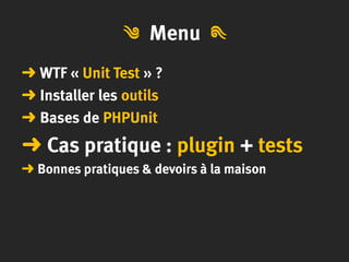 Menu
➜ WTF « Unit Test » ?
➜ Installer les outils
➜ Bases de PHPUnit
➜ Cas pratique : plugin + tests
➜ Bonnes pratiques & devoirs à la maison
༄༄
 