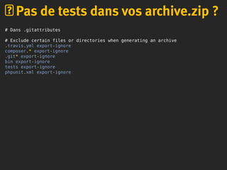 # Dans .gitattributes
# Exclude certain files or directories when generating an archive
.travis.yml export-ignore
composer.* export-ignore
.git* export-ignore
bin export-ignore
tests export-ignore
phpunit.xml export-ignore
Pas de tests dans vos archive.zip ?
 