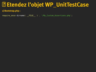 1) Bootstrap.php :
require_once dirname( __FILE__ ) . '/My_Custom_Assertions.php';
Etendez l’objet WP_UnitTestCase
 