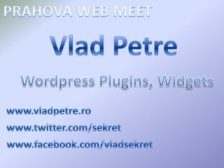 PRAHOVA WEB MEET VladPetre WordpressPlugins, Widgets www.vladpetre.ro www.twitter.com/sekret www.facebook.com/vladsekret 