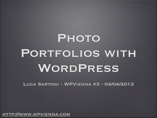Photo
      Portfolios with
        WordPress
       Luca Sartoni - WPVienna #3 - 04/04/2013




http://www.wpvienna.com
 