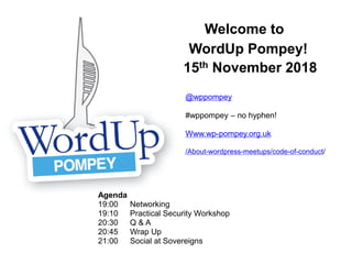 Welcome to
WordUp Pompey!
15th November 2018
Agenda
19:00 Networking
19:10 Practical Security Workshop
20:30 Q & A
20:45 Wrap Up
21:00 Social at Sovereigns
@wppompey
#wppompey – no hyphen!
Www.wp-pompey.org.uk
/About-wordpress-meetups/code-of-conduct/
 