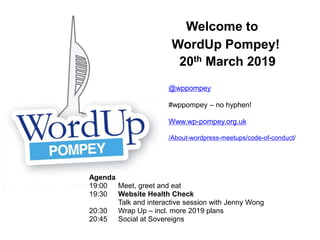 Welcome to
WordUp Pompey!
20th March 2019
Agenda
19:00 Meet, greet and eat
19:30 Website Health Check
Talk and interactive session with Jenny Wong
20:30 Wrap Up – incl. more 2019 plans
20:45 Social at Sovereigns
@wppompey
#wppompey – no hyphen!
Www.wp-pompey.org.uk
/About-wordpress-meetups/code-of-conduct/
 