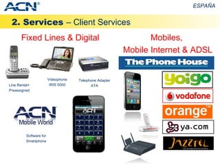 2. Services  – Client Services ESPAÑA Fixed Lines & Digital Mobiles,  Mobile Internet & ADSL Line Rental+ Preassigned ® Telephone Adapter ATA Videophone IRIS 5000 Software for Smartphone 