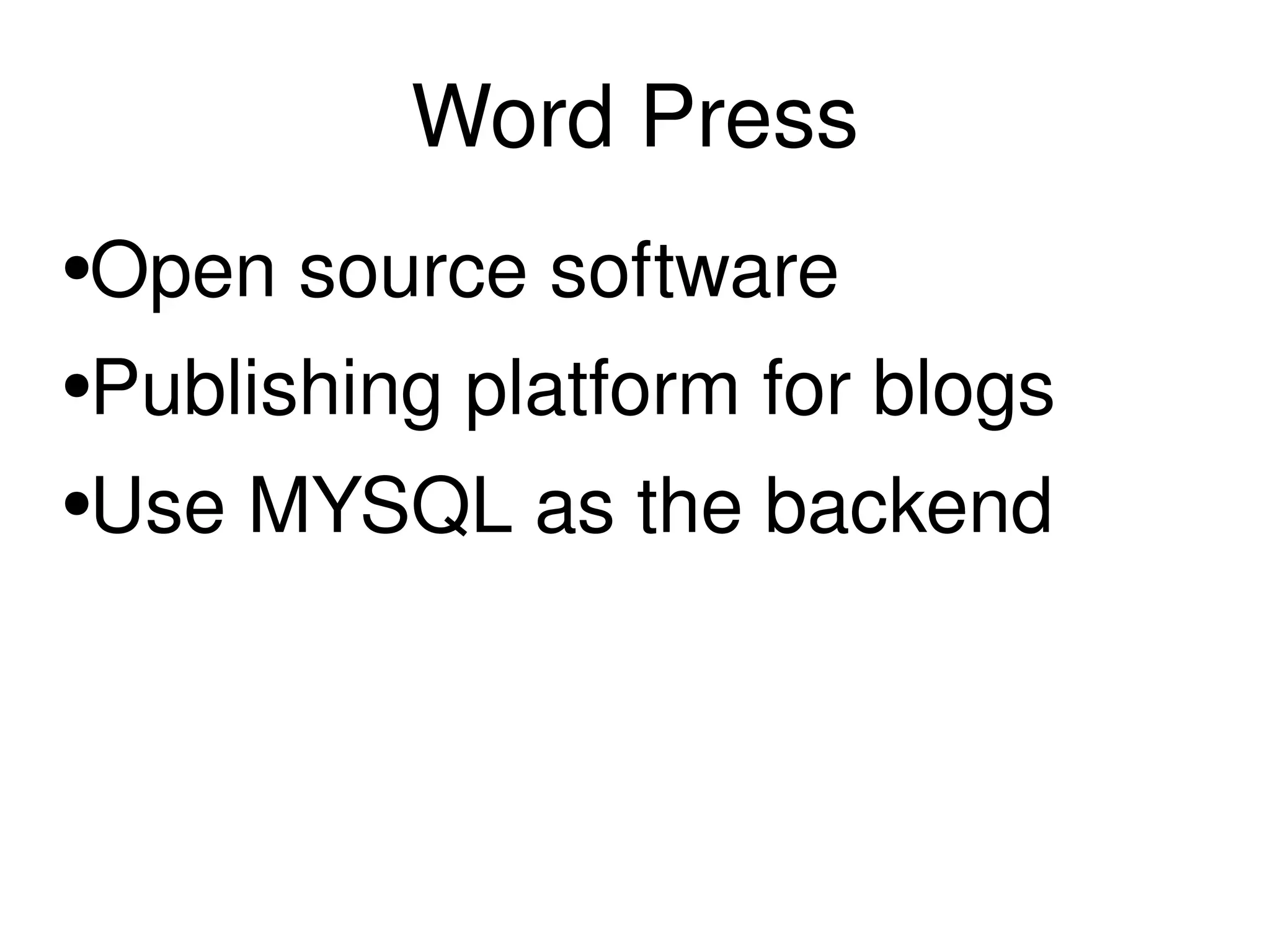 Word Press Open source software Publishing platform for blogs Use MYSQL as the backend