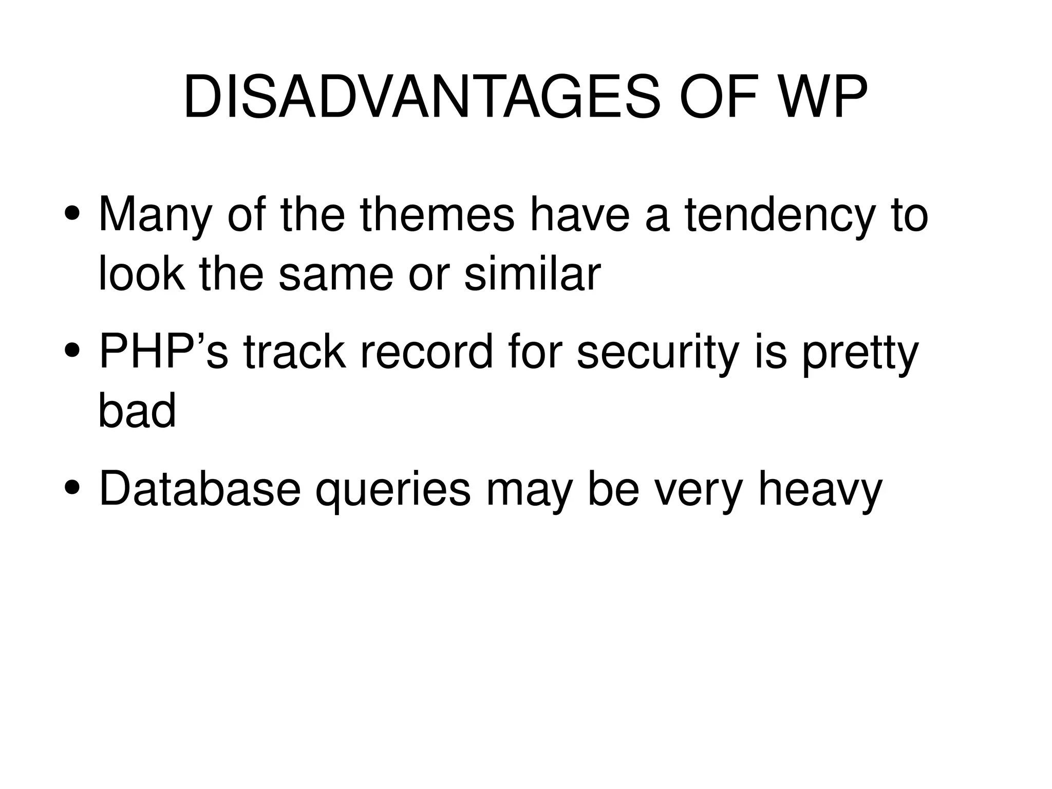 DISADVANTAGES OF WP Many of the themes have a tendency to look the same or similar PHP’s track record for security is pretty bad Database queries may be very heavy