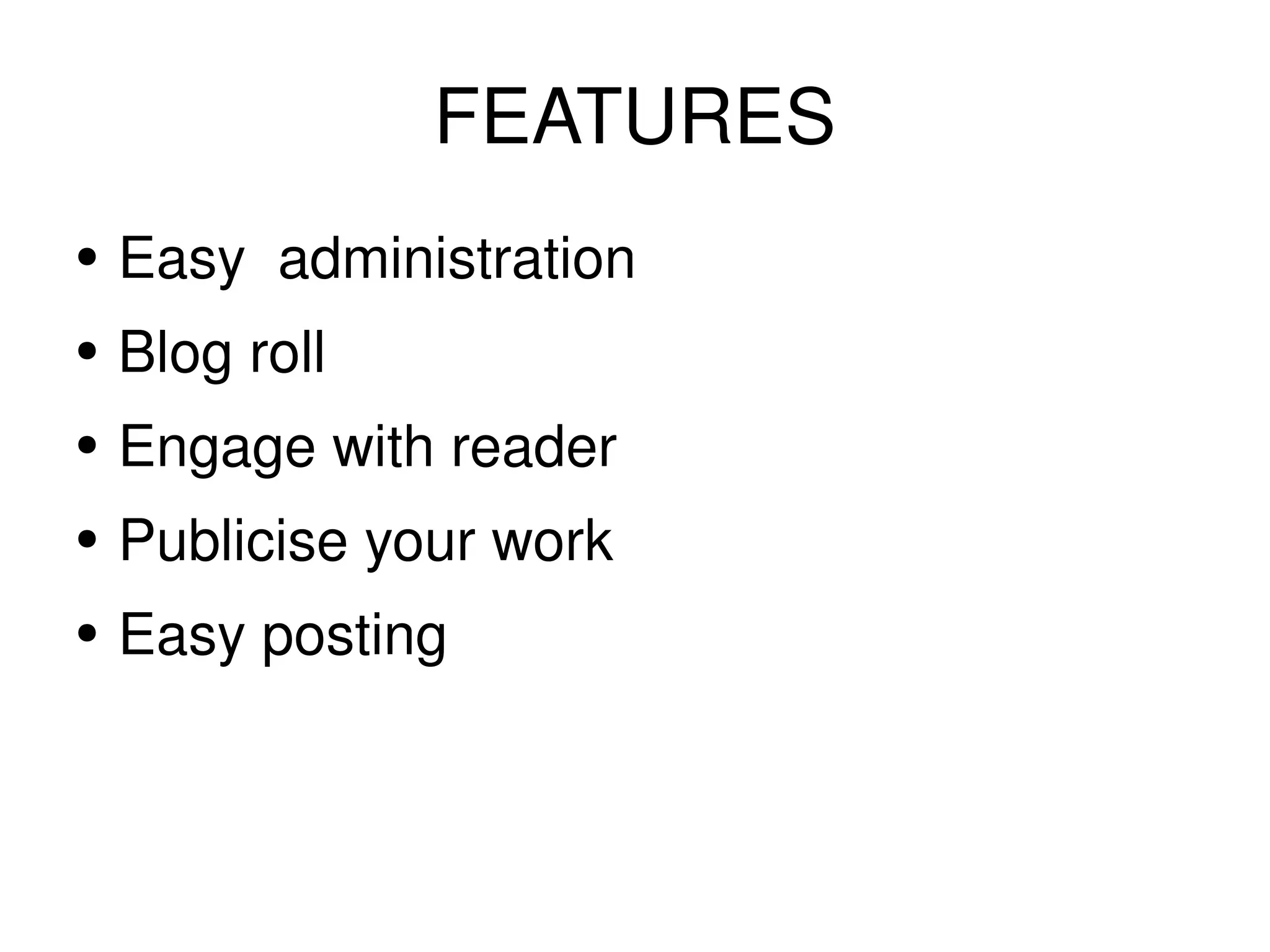 FEATURES Easy administration Blog roll Engage with reader Publicise your work Easy posting