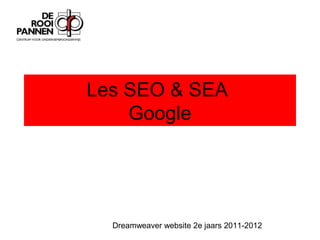 Les SEO & SEA
    Google




  Dreamweaver website 2e jaars 2011-2012
 