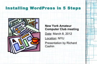 Installing WordPress in 5 Steps



                New York Amateur
                Computer Club meeting
                Date: March 8, 2012
                Location: NYU
                Presentation by Richard
                Cashin
 