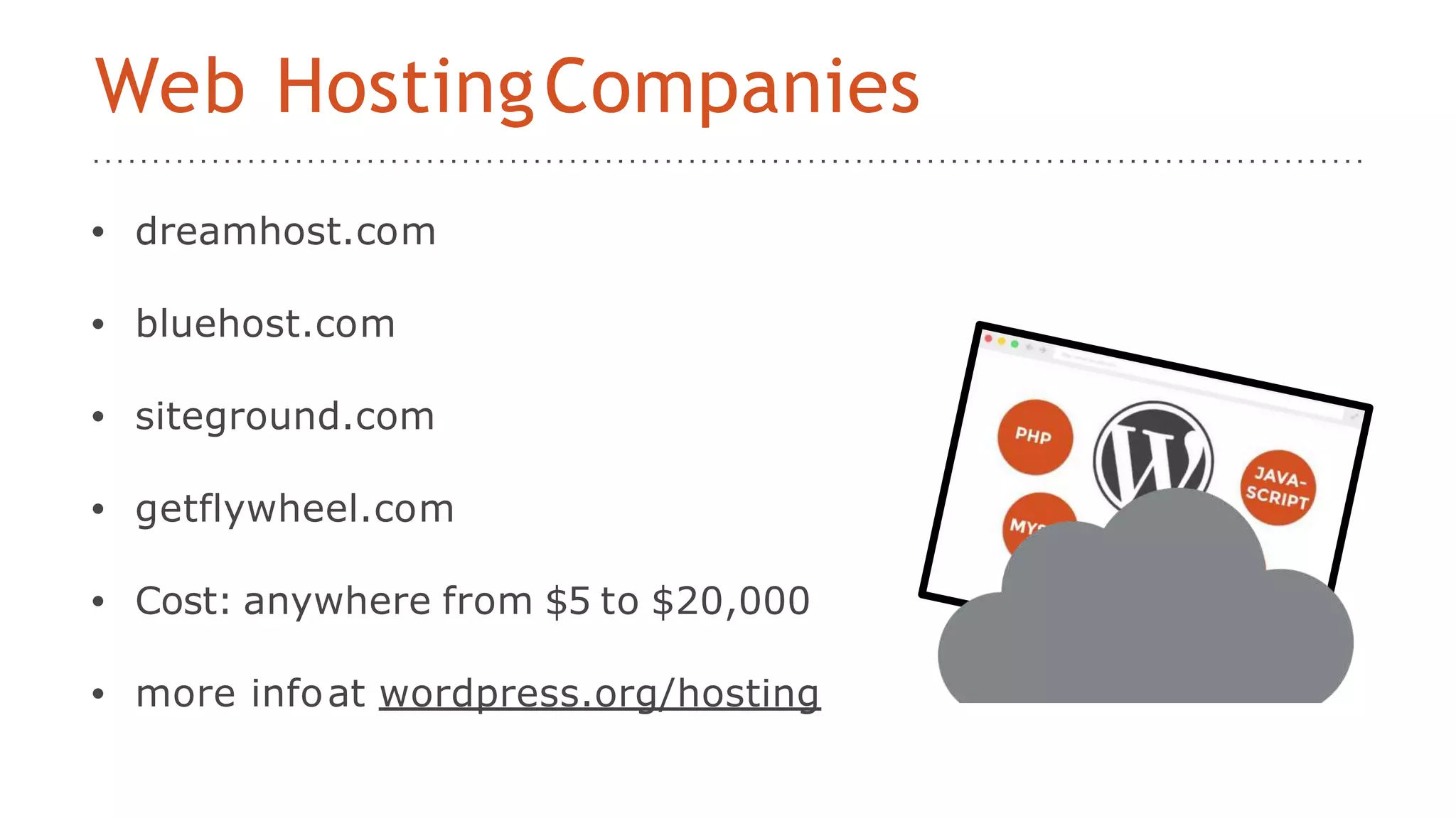 • dreamhost.com
• bluehost.com
• siteground.com
• getflywheel.com
• Cost: anywhere from $5 to $20,000
• more infoat wordpress.org/hosting
Web HostingCompanies
 