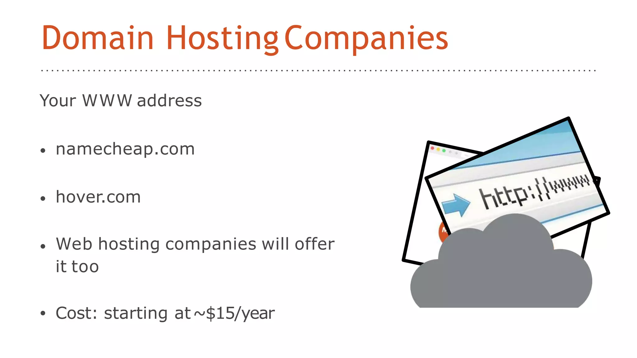 Your WWW address
• namecheap.com
• hover.com
• Web hosting companies will offer
it too
• Cost: starting at~$15/year
Domain HostingCompanies
 