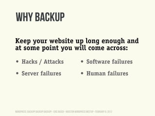 Why Backup
Keep your website up long enough and
at some point you will come across:
• Hacks / Attacks                     ...