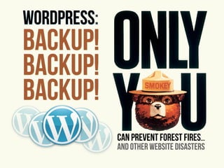 WordPress:
Backup!
Backup!
Backup!
             can prevent forest fires...
             and other website disasters
 